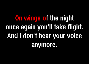 0n wings of the night
once again you'll take flight.

And I don't hear your voice
anymore.