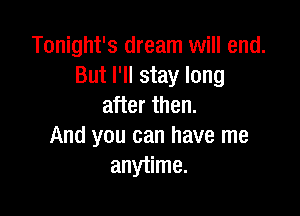 Tonight's dream will end.
But I'll stay long
after then.

And you can have me
anytime.