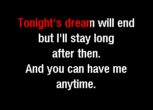 Tonight's dream will end
but I'll stay long
after then.

And you can have me
anytime.