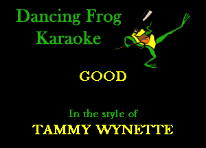 Dancing Frog ?
Kamoke

GOOD

In the style of
TAMMY WYNETTE