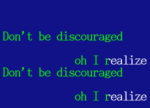 Don t be discouraged

oh I realize
Don t be discouraged

oh I realize