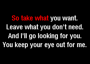 So take what you want.
Leave what you don't need.
And I'll go looking for you.

You keep your eye out for me.