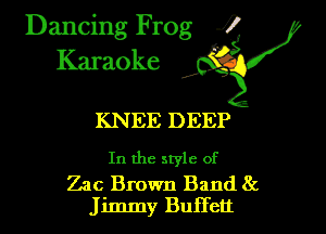 Dancing Frog i
Karaoke

KNEE DEEP

In the style of

Zac Brown Band 8c
Jimmy Buffett
