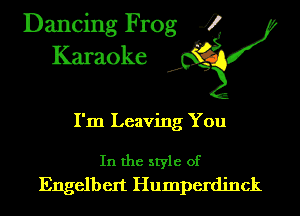 Dancing Frog 4
Karaoke

I'm Leaving You

In the style of
Engelbert Humperdinck