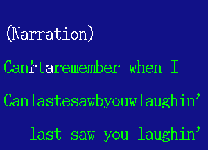 (Narration)
Canftaremember when I
Canlastesawbyouwlaughin

last saw you laughin