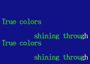 True colors

shining through
True colors

shining through