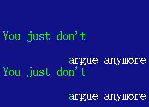 You just don t

argue anymore
You just don t

argue anymore