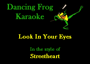 Dancing Frog ?
Kamoke

Look In Your Eyes

In the style of
Streethealt