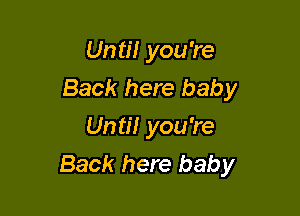 Unti! you're
Back here baby
Until you're

Back here baby