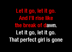 Let it go, let it go.
And I'll rise like
the break of dawn.

Let it go, let it go.
That perfect girl is gone
