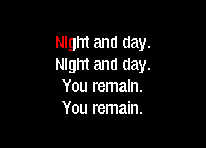 Night and day.
Night and day.

You remain.
You remain.
