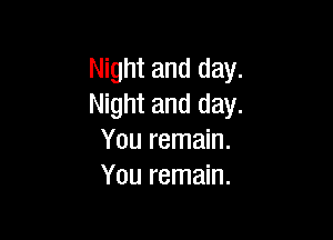 Night and day.
Night and day.

You remain.
You remain.