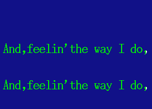 And,feelin the way I do,

And,feelin the way I do,