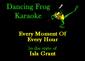 Dancing Frog ?
Kamoke

Every Moment Of
Every Hour

In the style of
15111 Grant