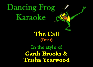 Dancing Frog 35
Karaoke

The Call

(Duct)

In the style of
Garth Brooks 8r.

Trisha Ycarwood