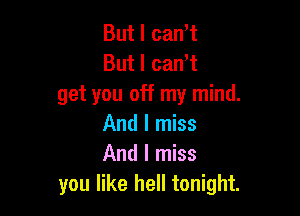 But I canyt
But I canyt
get you off my mind.

And I miss
And I miss
you like hell tonight.