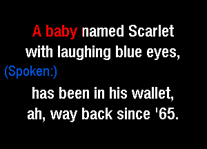 A baby named Scarlet

with laughing blue eyes,
(Spoken)

has been in his wallet,
ah, way back since '65.