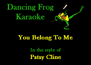 Dancing Frog ?
Kamoke

You Belong To Me

In the style of
Patsy Cline