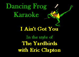 Dancing Frog ?
Kamoke

I Ain't Got You

In the style of

The Yardbirds
with Eric Clapton