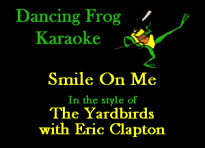 Dancing Frog i
Karaoke A?

Smile On Me

In the style of
The Yardbuds

With Eric Clapton