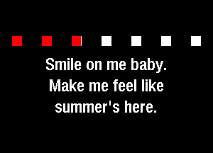 El n n a El El El
Smile on me baby.

Make me feel like
summer's here.