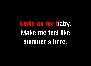 Smile on me baby.

Make me feel like
summer's here.