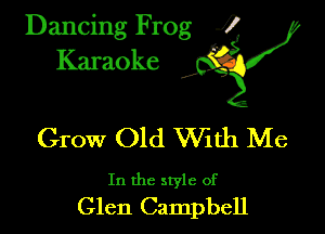 Dancing Frog ?
Kamoke y

Grow Old VVith Me

In the style of
Glen Campbell