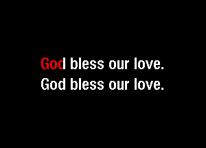 God bless our love.

God bless our love.