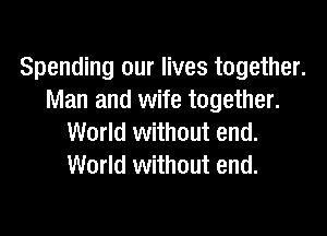 Spending our lives together.
Man and wife together.

World without end.
World without end.