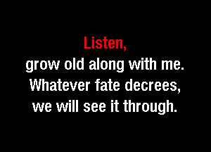 Listen,
grow old along with me.

Whatever fate decrees,
we will see it through.