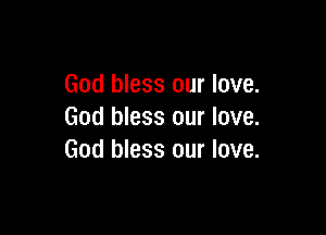 God bless our love.

God bless our love.
God bless our love.