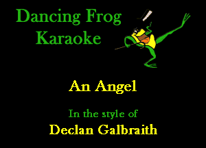 Dancing Frog ?
Kamoke y

An Angel

In the style of
Declan Galbraith