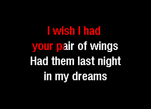 lwish I had
your pair of wings

Had them last night
in my dreams