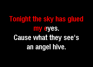 Tonight the sky has glued
my eyes.

Cause what they see's
an angel hive.