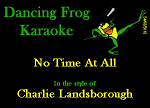 Dancing Frog 1
Karaoke

I,

El 0?)!(1'3'3

No Time At All

In the style of

Charlie Landsborough