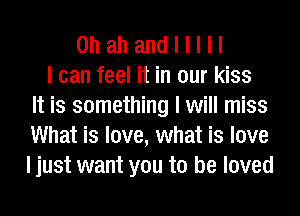Ohahandlllll
I can feel it in our kiss
It is something I will miss
What is love, what is love
I just want you to be loved