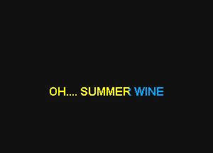 0H.... SUMMER WINE