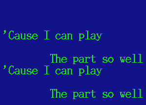 'Cause I can play

The part so well
Cause I can play

The part so well