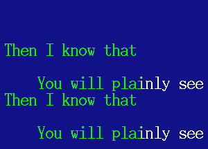 Then I know that

You will plainly see
Then I know that

You will plainly see