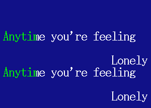 Anytime you re feeling

Lonely
Anytime you re feeling

Lonely