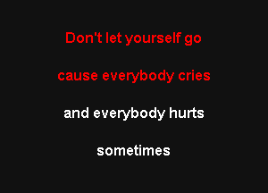 and everybody hurts

sometimes
