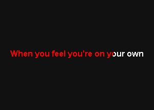 en you feel you're on your own