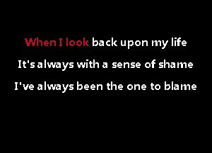 When I look back upon my life
It's always with a sense of shame

I've always been the one to blame