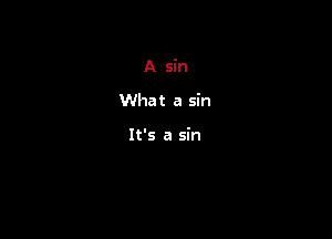 A sin

What a sin

It's a sin