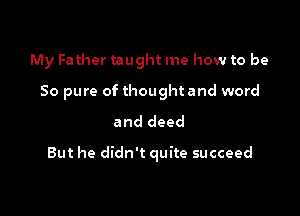 My Father taught me how to be
50 pure of thought and word

and deed

But he didn't quite succeed