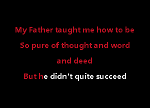 My Father taught me how to be
50 pure of thought and word

and deed

But he didn't quite succeed