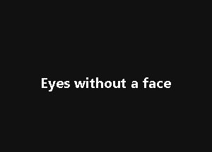 Eyes without a face