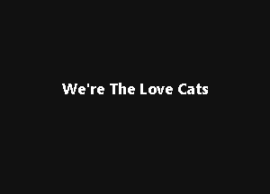 We're The Love Cats
