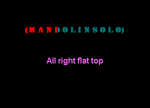 (HANDOLINSOLO)

All right flat top