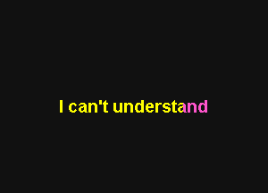 I can't understand